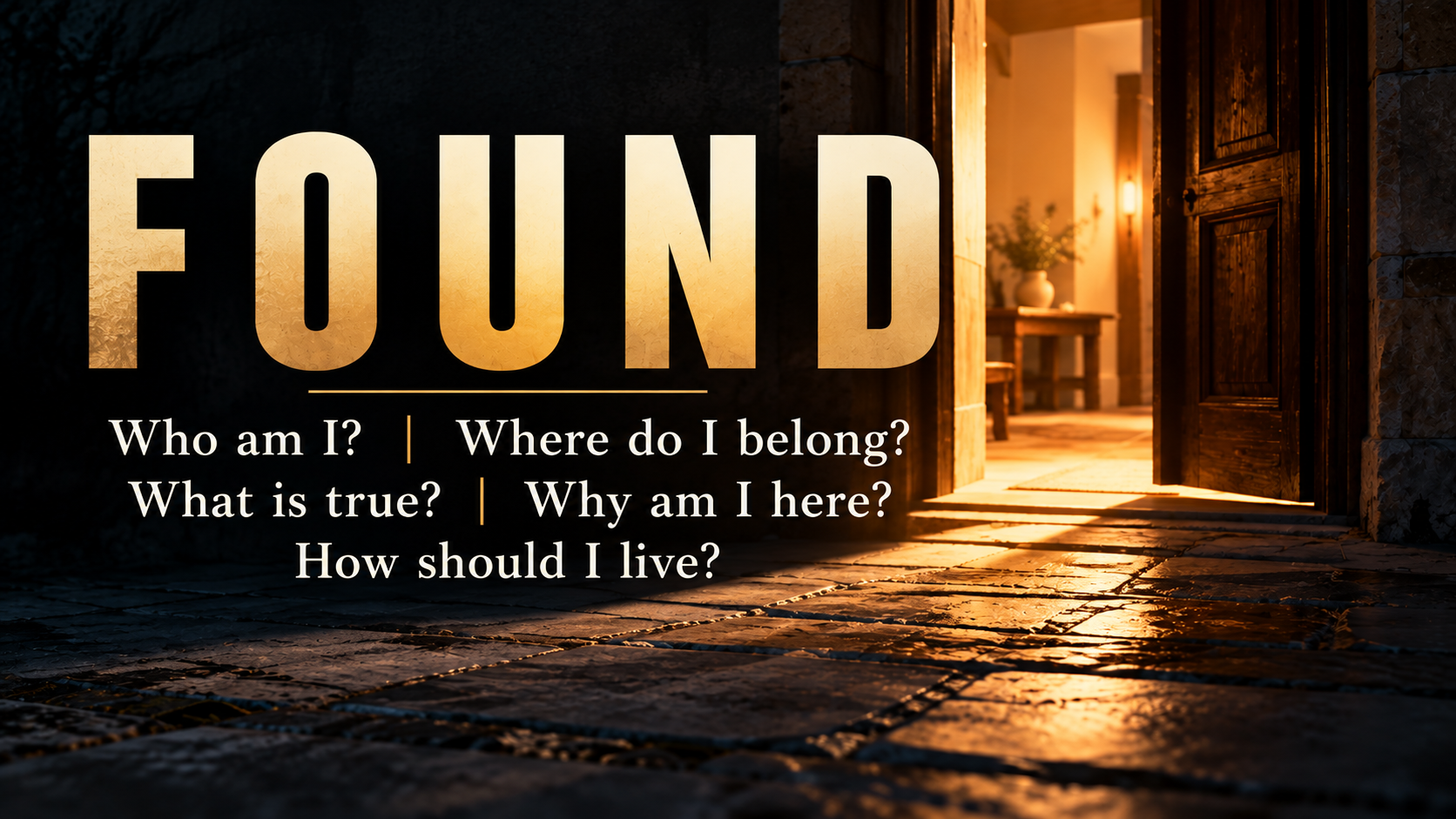 Found sermon series: Who am I? Where do I belong? What is true? Why am I here? How should I live?